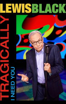 Lewis Black: Tragically, I Need You Lewis Black: Tragically, I Need You